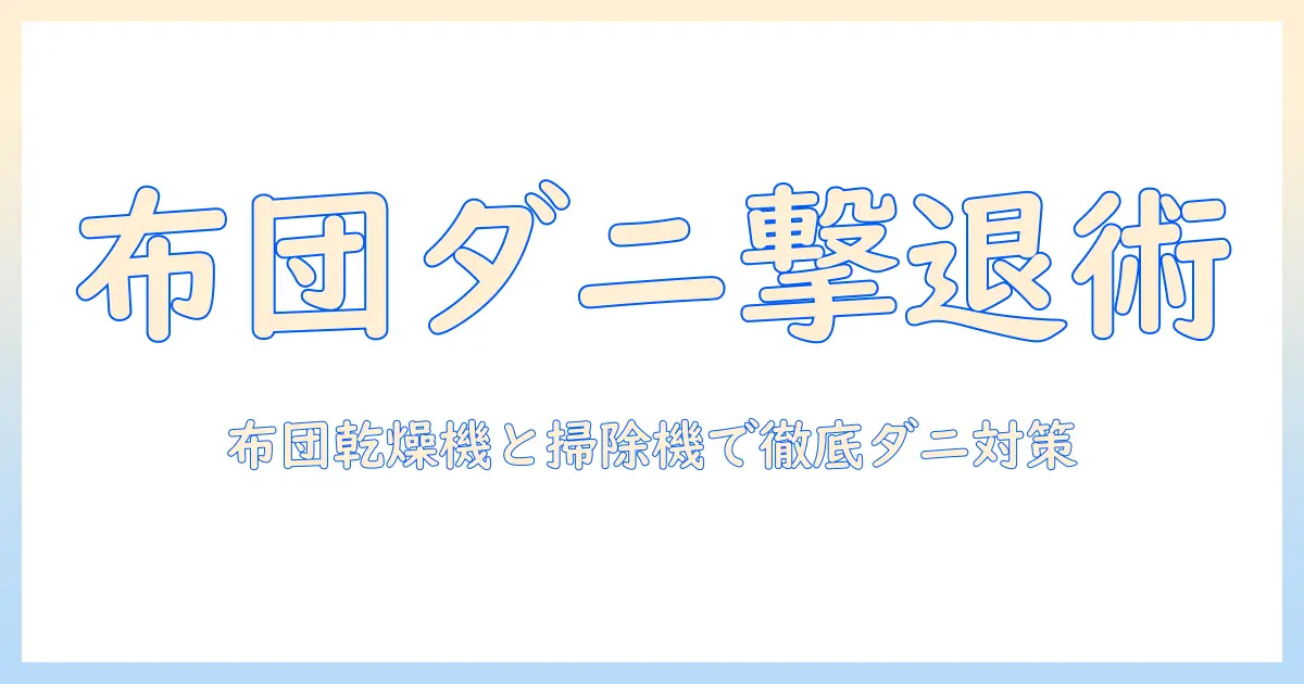 ダニ対策に布団乾燥機と掃除機を活用する基本ガイド