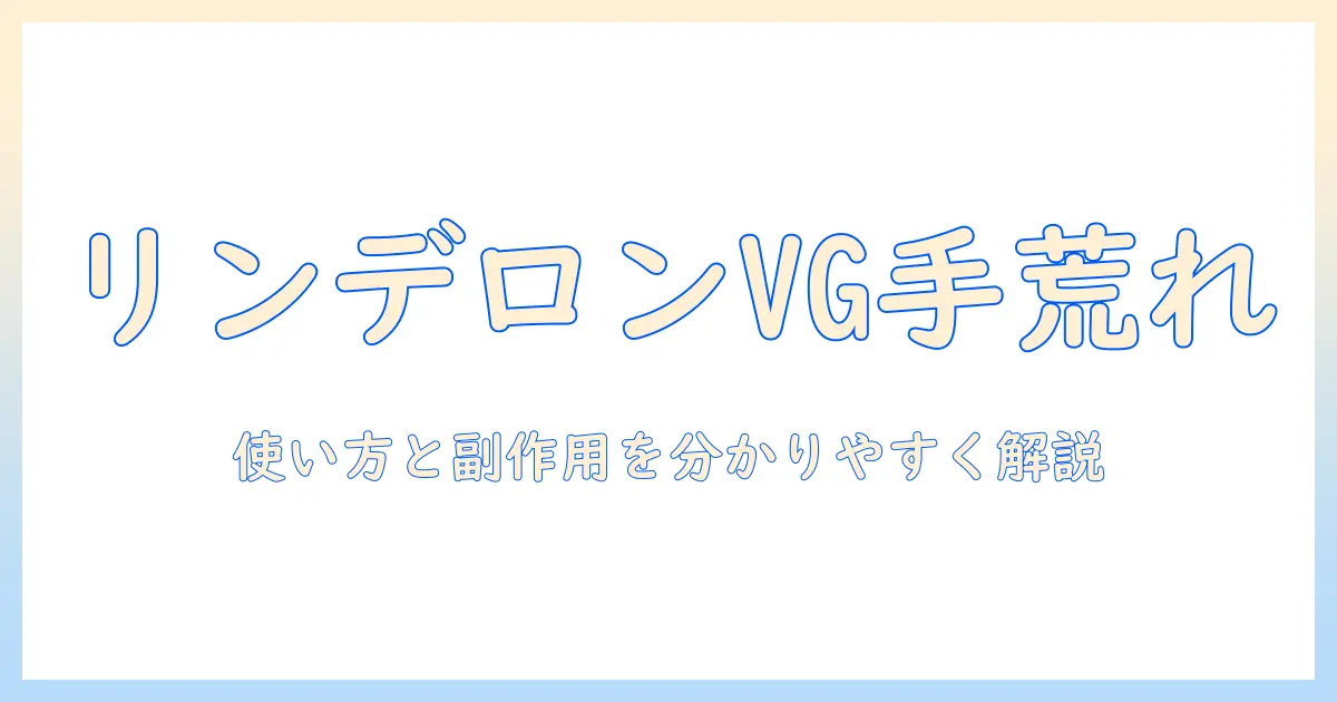 リンデロンvg軟膏と手荒れの対策ガイド：使い方と注意点を分かりやすく解説