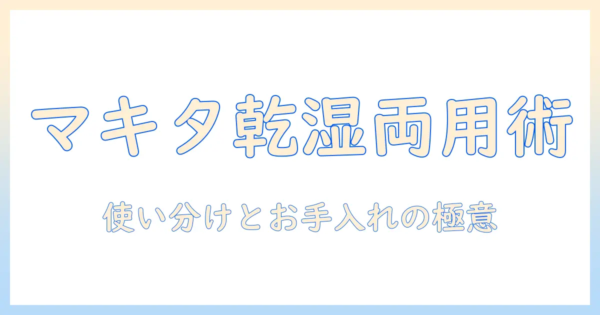 マキタの乾湿両用掃除機の使い方を徹底解説—初心者にも分かる使い分けとお手入れのコツ