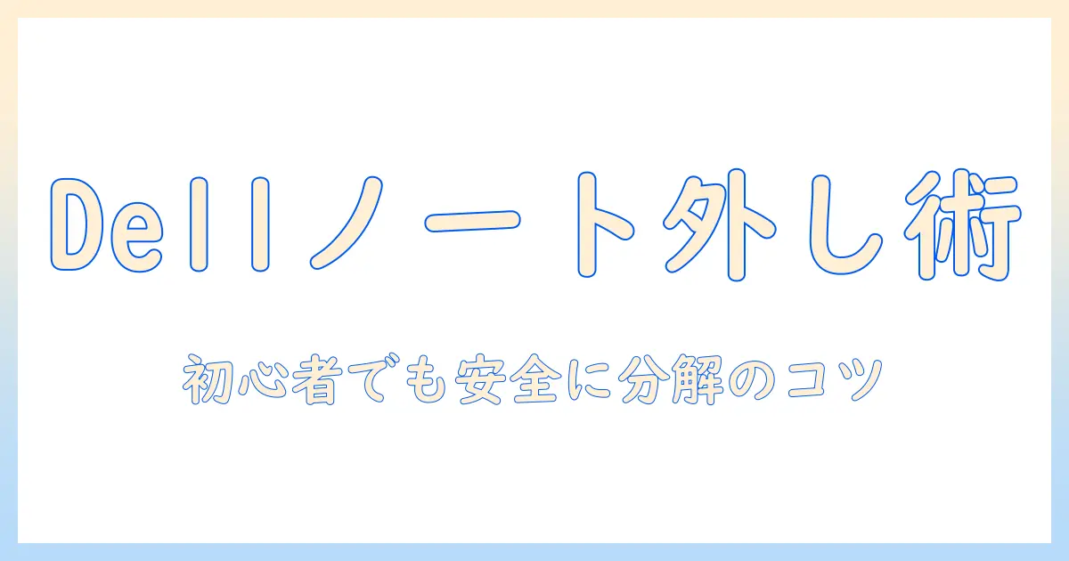 dellノートパソコンのカバーの外し方を徹底解説：初心者でも安全に分解する手順と注意点
