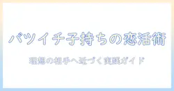 バツイチの子持ち男性がマッチングアプリで理想の相手を見つけるための実践ガイド