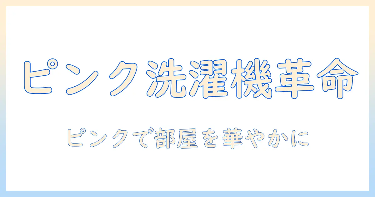 洗濯機をピンク色で選ぶコツとおすすめモデル｜部屋をかわいく彩るカラー選びガイド