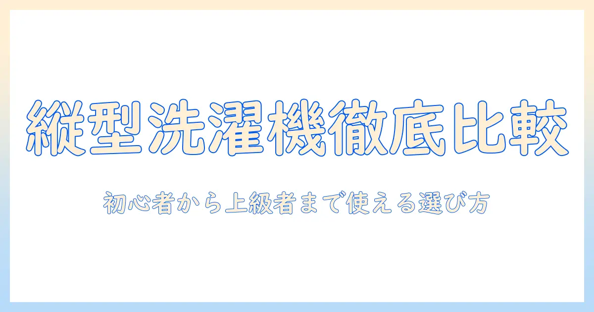 洗濯機 全自動 縦型 おすすめモデルを徹底比較・選び方ガイド