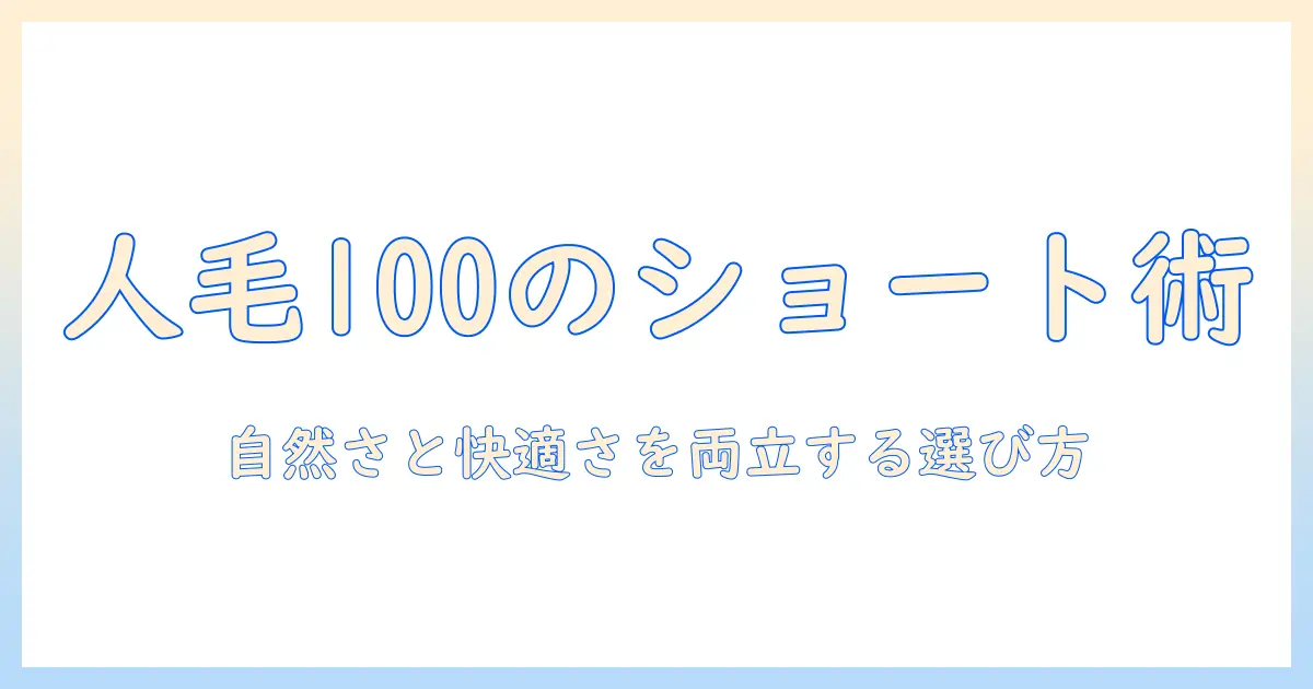 人毛100のフルウィッグでショートを実現する方法—自然な見た目と快適さを両立させる選び方