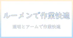 ルーメンとモニターアームで作業効率を高めるデスク環境の整え方