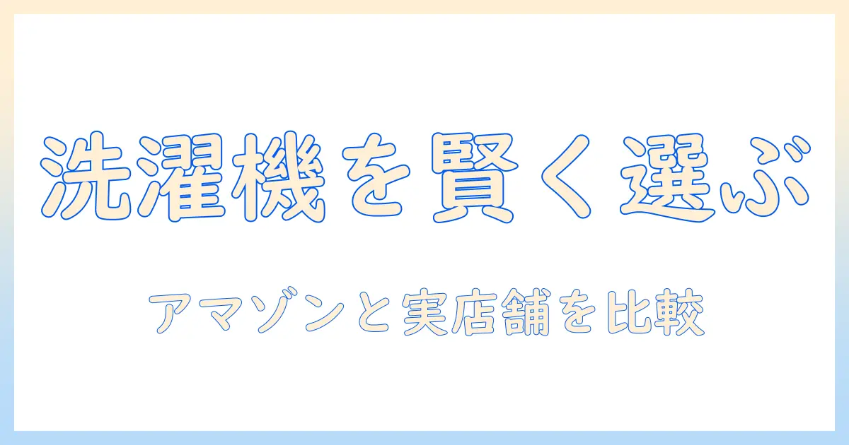 洗濯機をamazonと家電量販店で賢く選ぶ方法|初心者にもわかる比較ポイント
