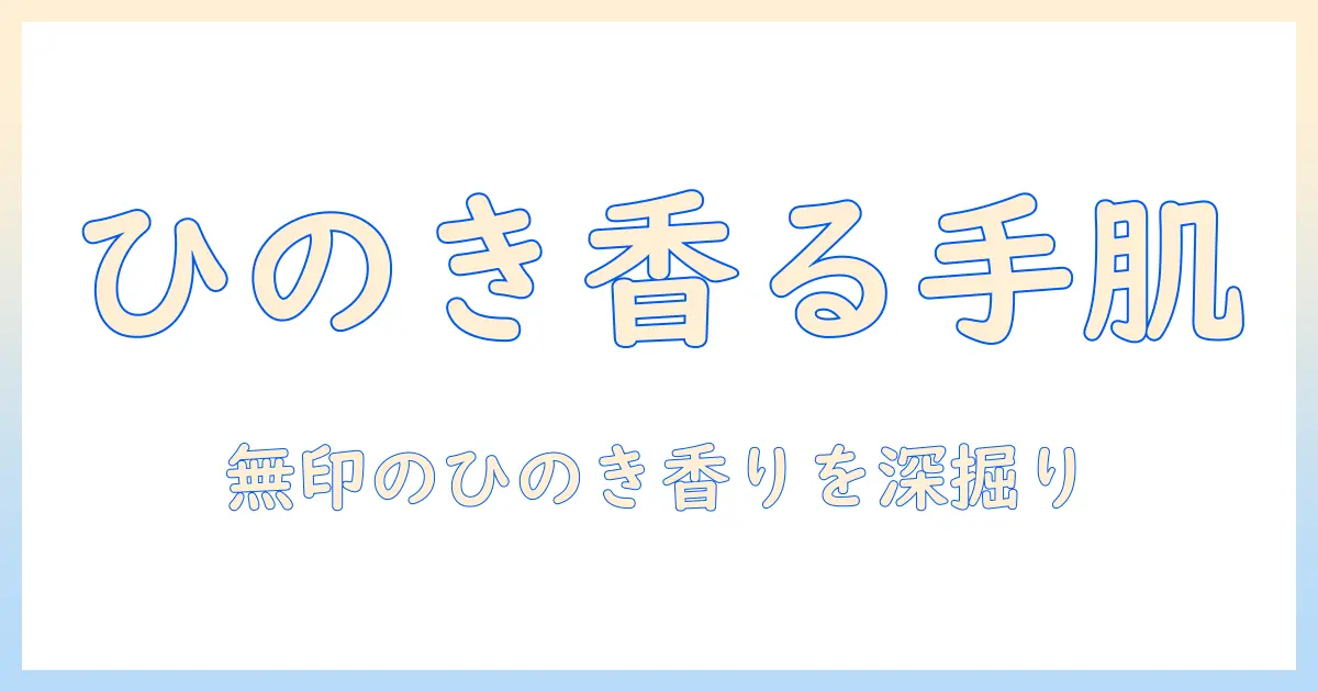無印のハンドクリームでウッディなひのきの香りを楽しむ方法｜手肌ケアと香り選びのポイント