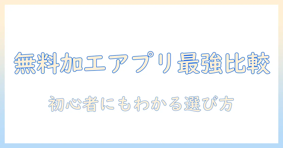 写真加工アプリの無料・人気・ランキングを徹底比較！初心者にもわかるおすすめガイド