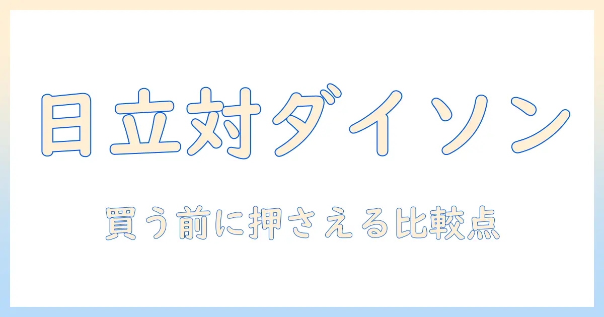 日立とダイソンの掃除機を比較:徹底ガイドで選ぶポイントとおすすめモデル