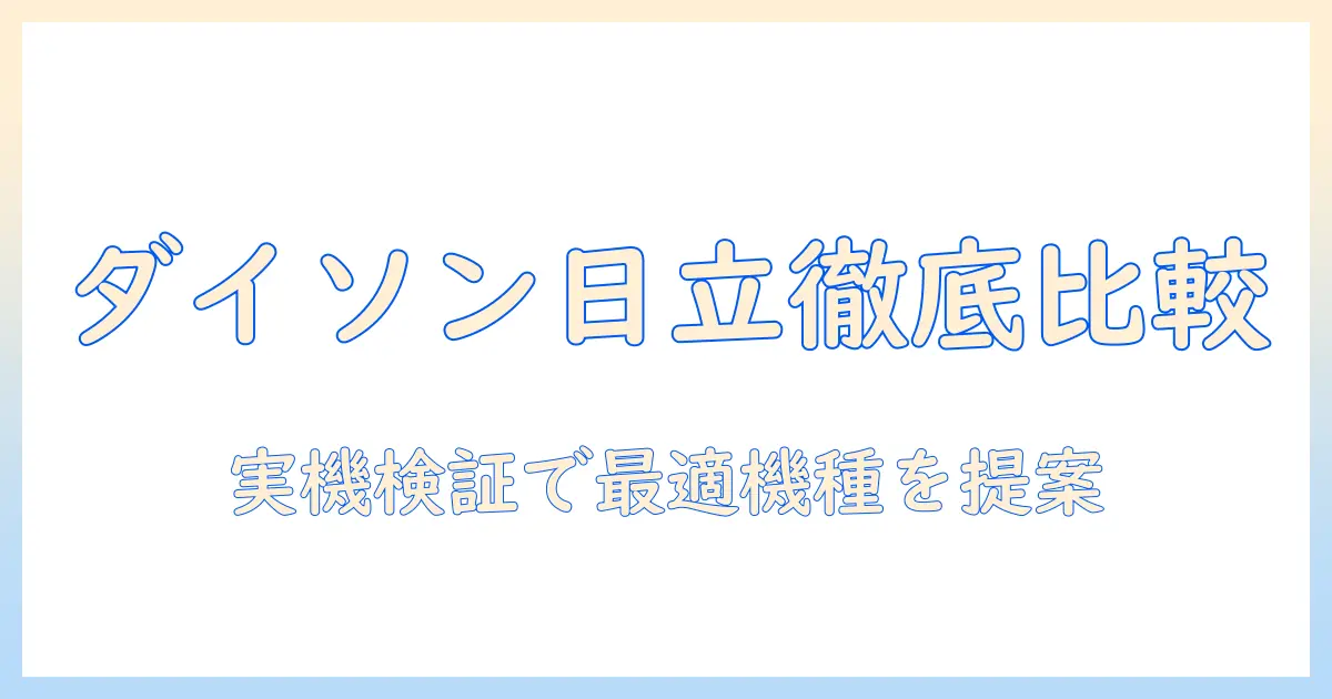 ダイソンと日立の掃除機を徹底比較:性能・価格・使い勝手を検証して最適機種を選ぶ