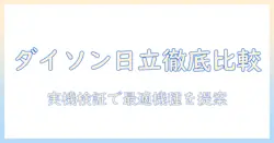 ダイソンと日立の掃除機を徹底比較:性能・価格・使い勝手を検証して最適機種を選ぶ