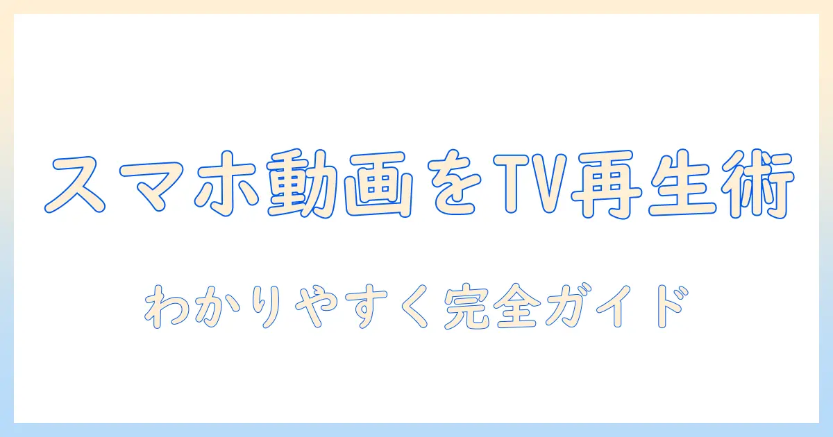 スマホに保存した動画をテレビで見る方法を徹底解説｜スマホに保存した動画をテレビで見る方法の手順と注意点
