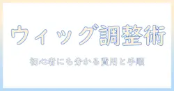 ウィッグの調整と料金を徹底解説：初心者が知っておくべき費用の目安と手順