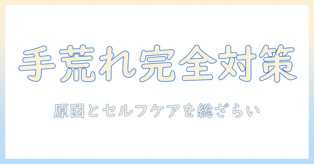 手荒れ・皮がむける・対策を徹底解説：原因とセルフケア