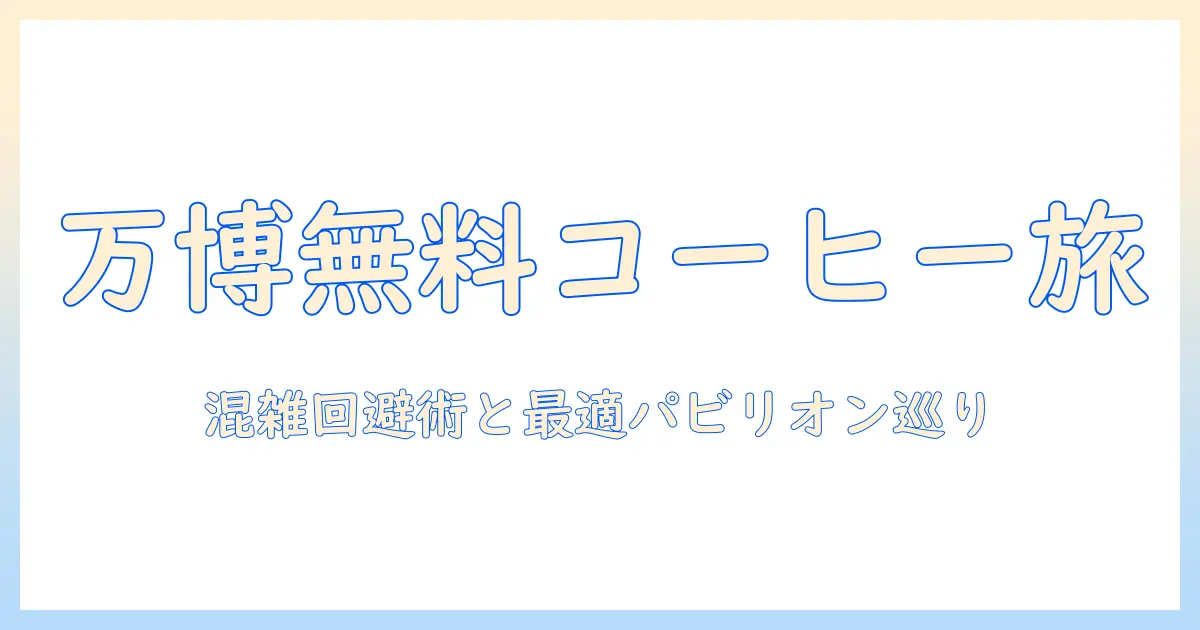 万博で無料のコーヒーを楽しむ方法とパビリオン巡りガイド
