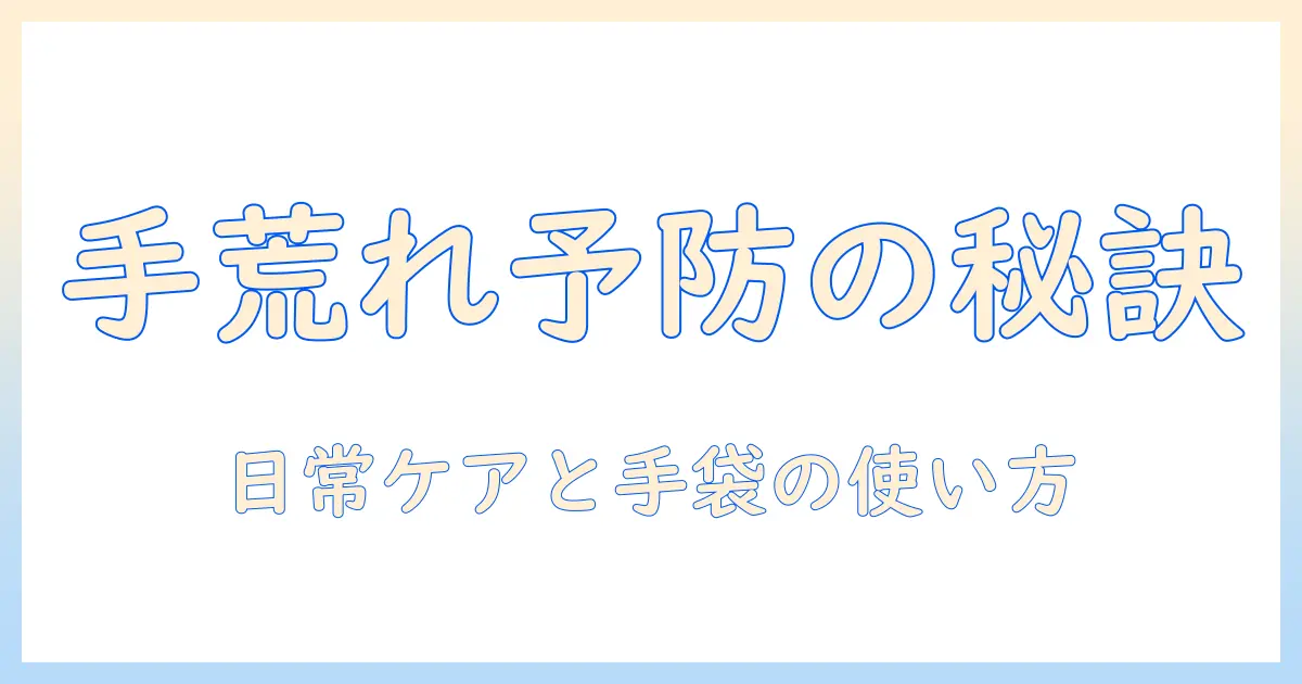 手荒れを予防する保護のコツと手袋の選び方・使い方