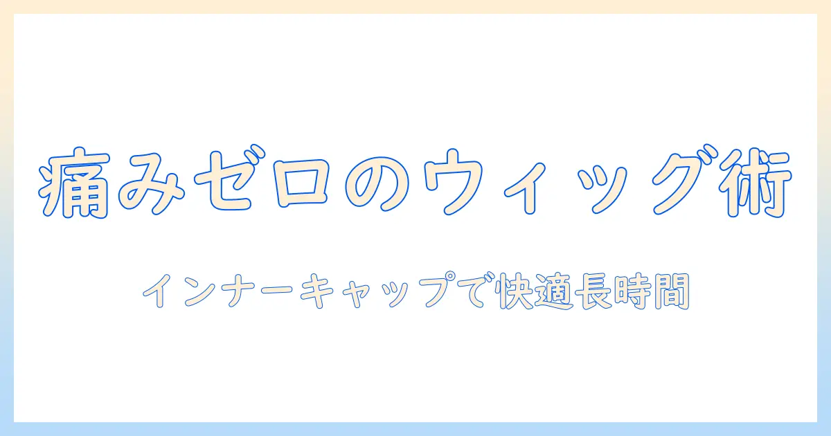 ウィッグ・インナーキャップで痛いを抑える選び方と快適さのコツ