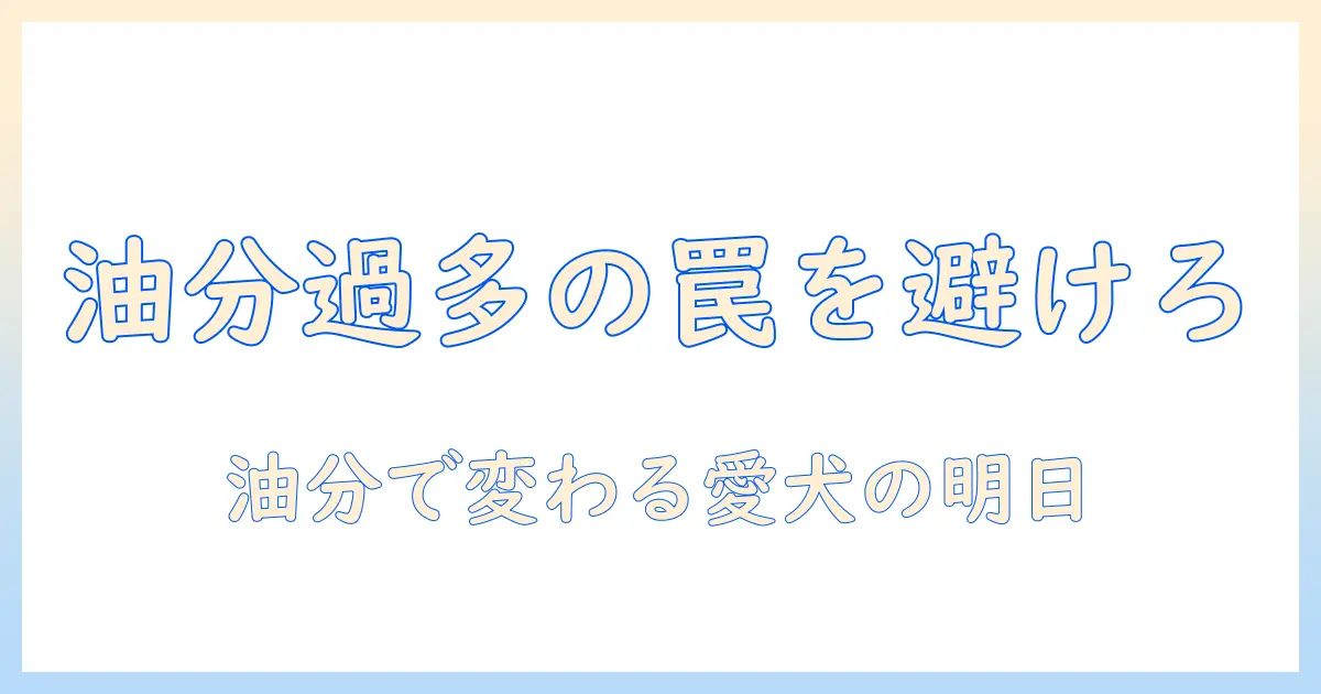 油分の多いドッグフードの影響と選び方|愛犬の健康を守るためのポイント