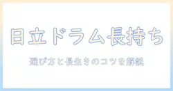 日立のドラム洗濯機の寿命を徹底解説|選び方と長持ちさせるポイント