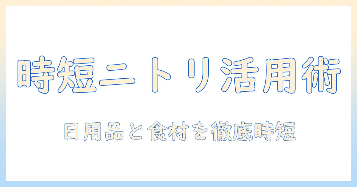 ニトリと日用品の紹介からキャベツの下ごしらえ、ピーラーとテレビ活用術まで徹底ガイド