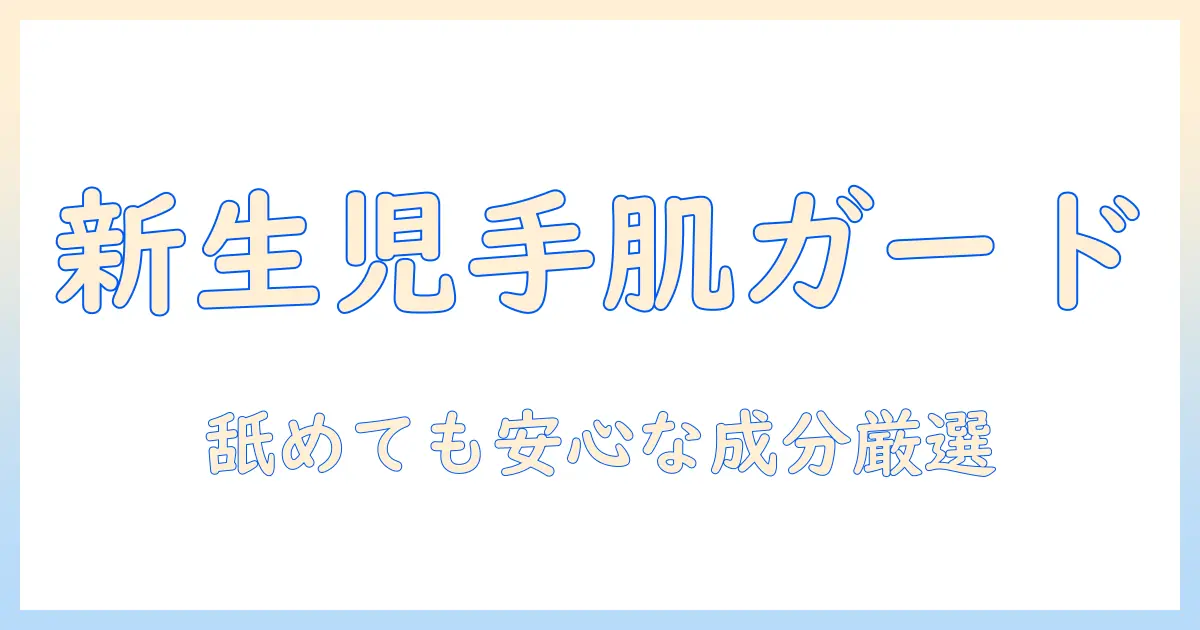 新生児に使えるハンドクリームの選び方：舐めても大丈夫な成分と安全ポイント