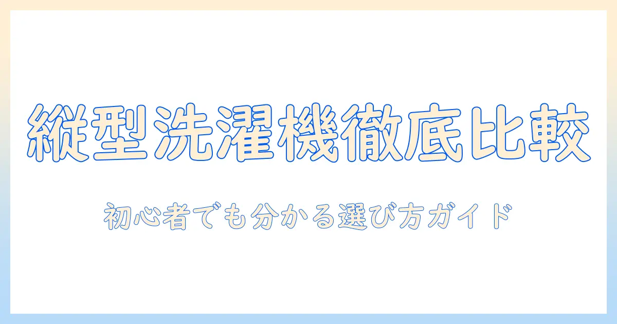洗濯機の縦型モデルのおすすめメーカーを徹底比較：初心者にも分かる選び方ガイド