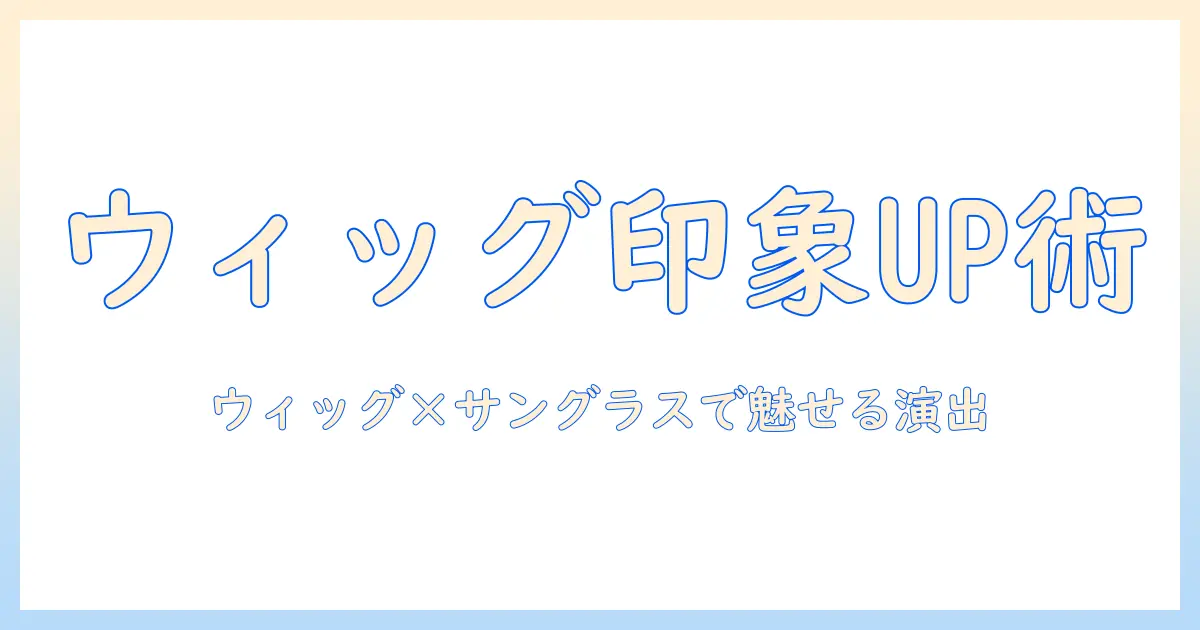 ウィッグとサングラスを使う女・芸人が語る第一印象アップのスタイル術