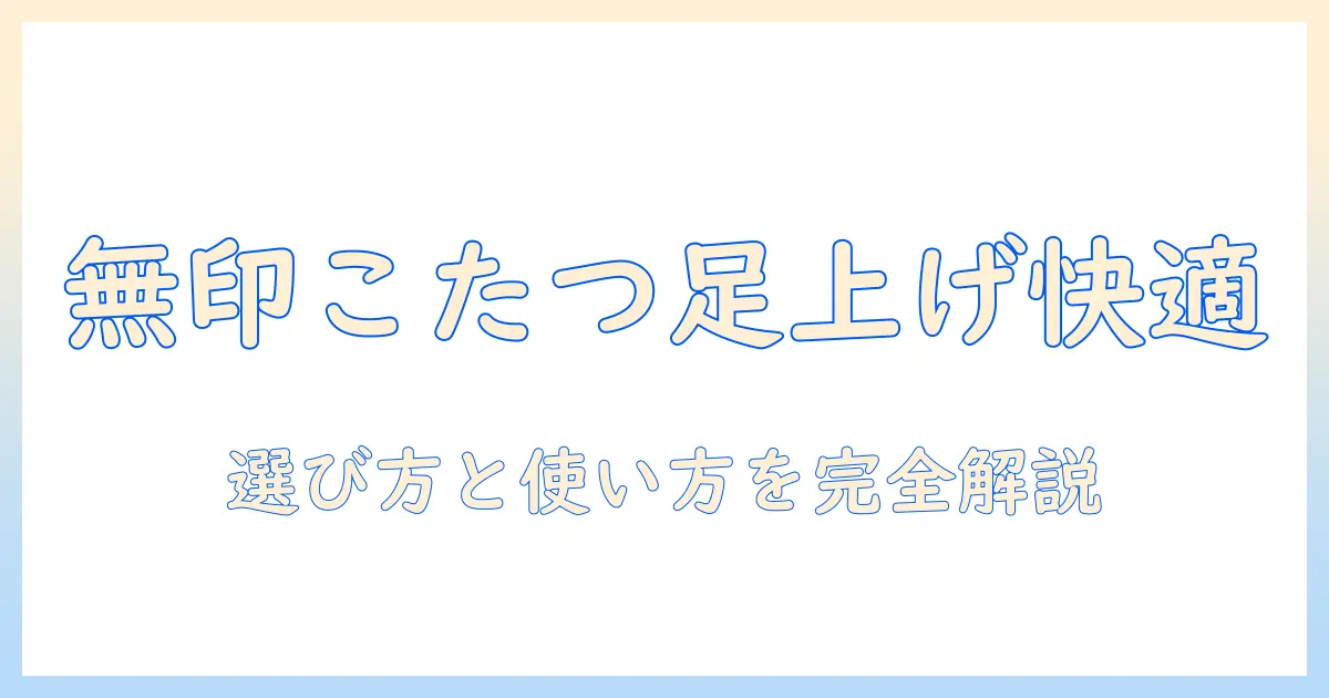 無印のこたつで足上げ快適生活を実現！選び方と使い方の完全ガイド