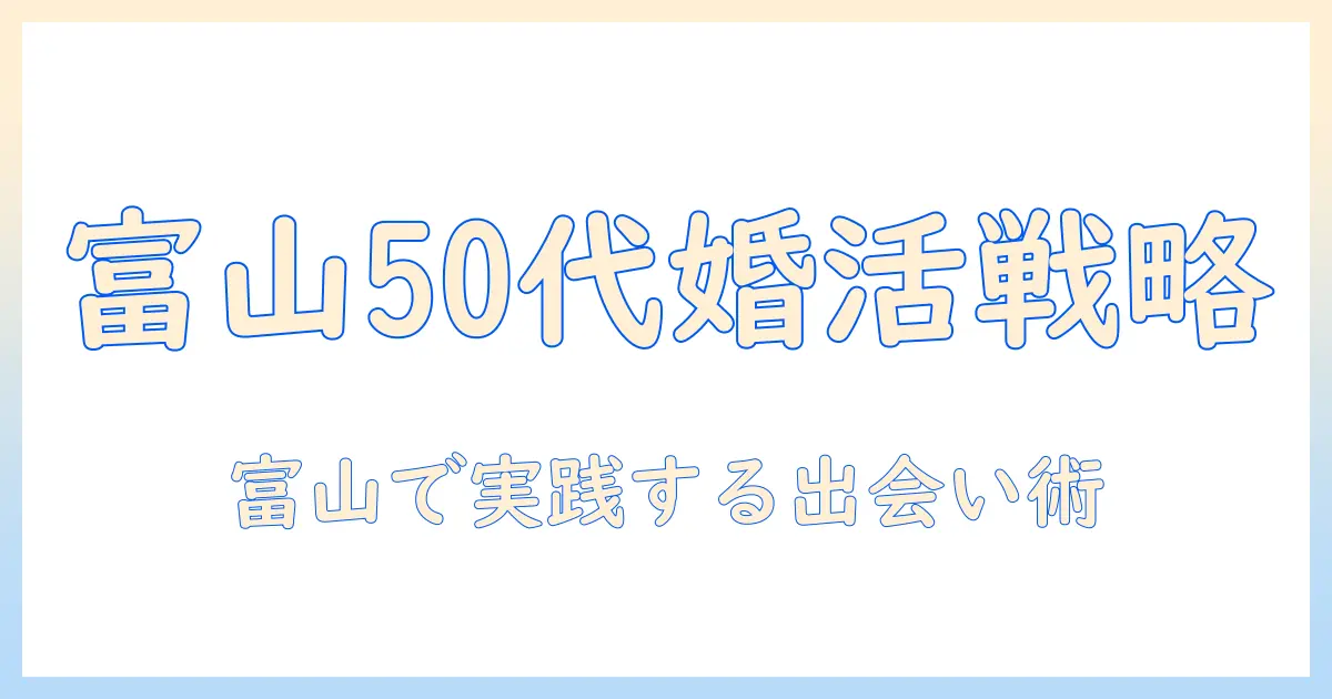 富山で50代の婚活を成功させるための実践ガイド