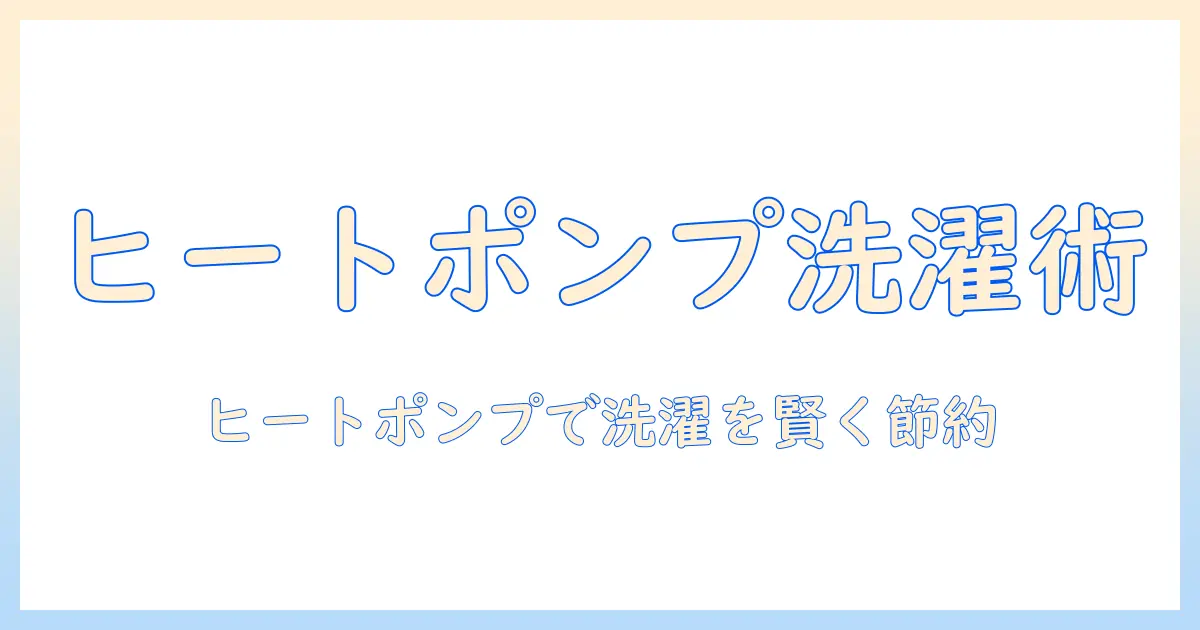 洗濯機のヒートポンプ式とは何か?省エネ性能と選び方を徹底解説