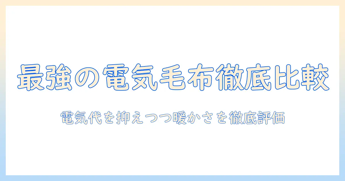 電気毛布の最強モデルを徹底比較！電気代を抑えつつ暖かさを手に入れる方法