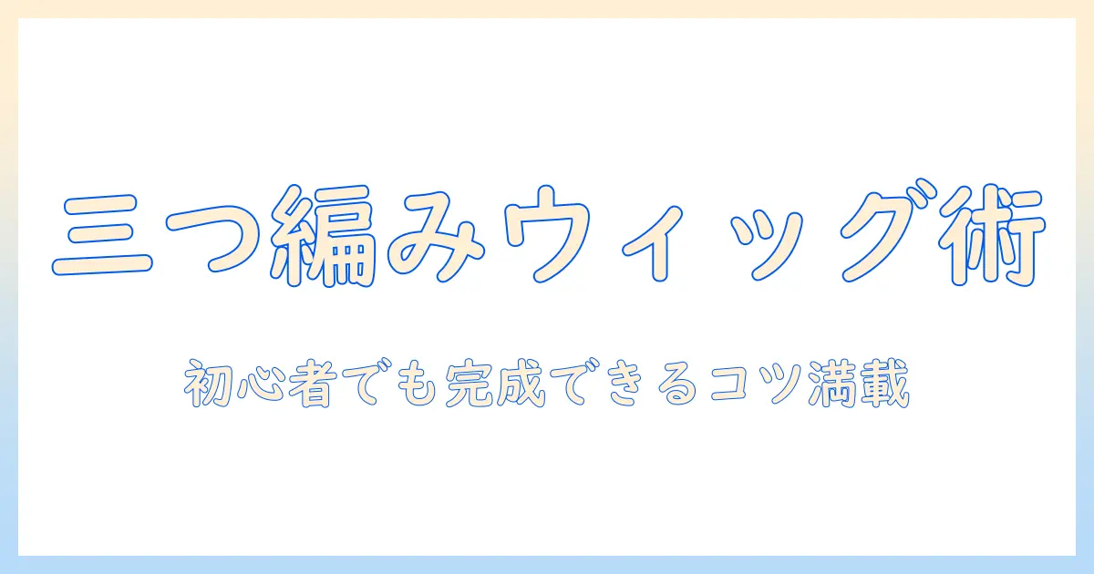 ウィッグの三つ編みパーツの作り方|初心者向けウィッグアレンジ完全ガイド