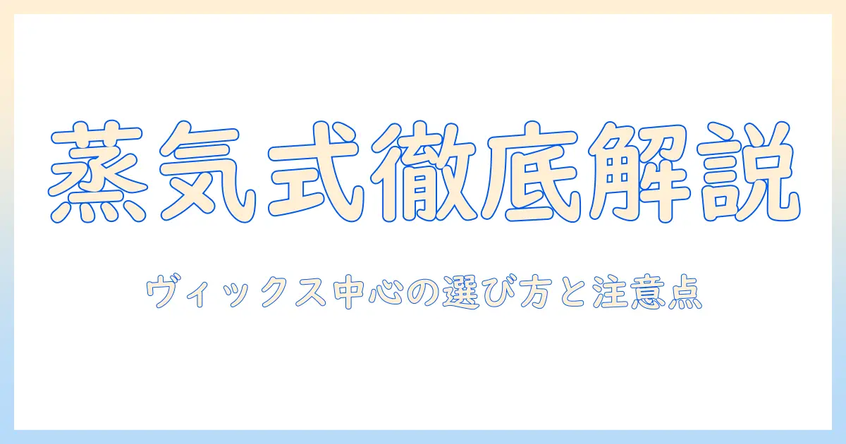 スチーム式加湿器を徹底解説｜ヴィックスの加湿器を中心に選び方とポイント