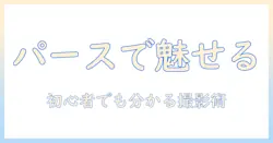 写真のパースの取り方を徹底解説—初心者でも分かる撮影テクニックとコツ