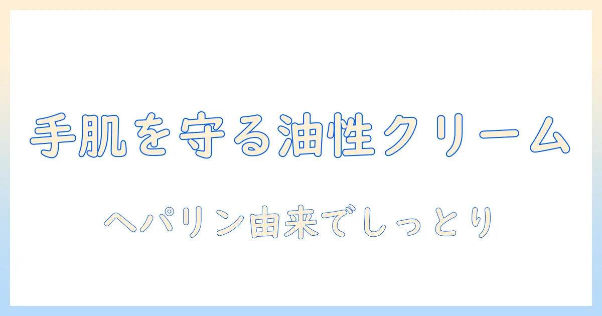 日医工のヘパリン類似物質油性クリームを使ったハンドクリーム活用ガイド