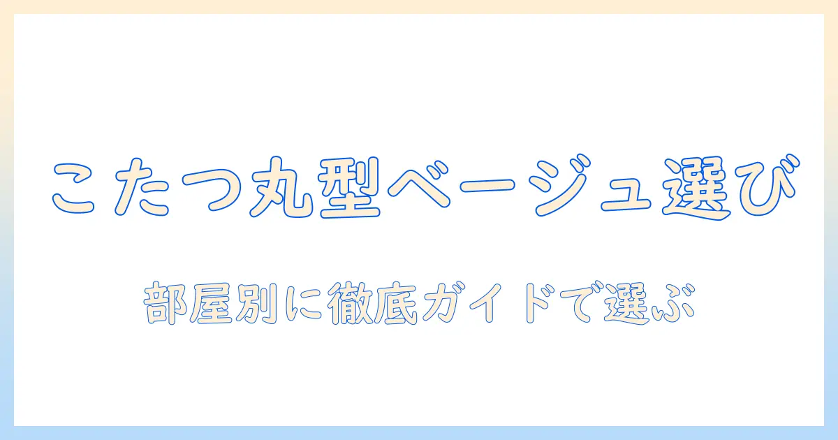 こたつの丸型ベージュ布団を選ぶ型別ガイド