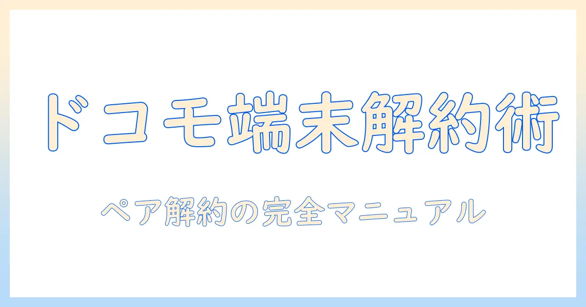 ドコモ タブレット ペア 設定 解約 手順を徹底解説