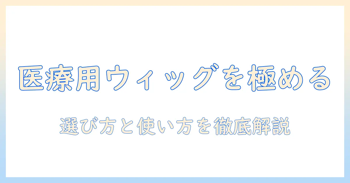 ユニバ・医療用ウィッグの選び方と使い方