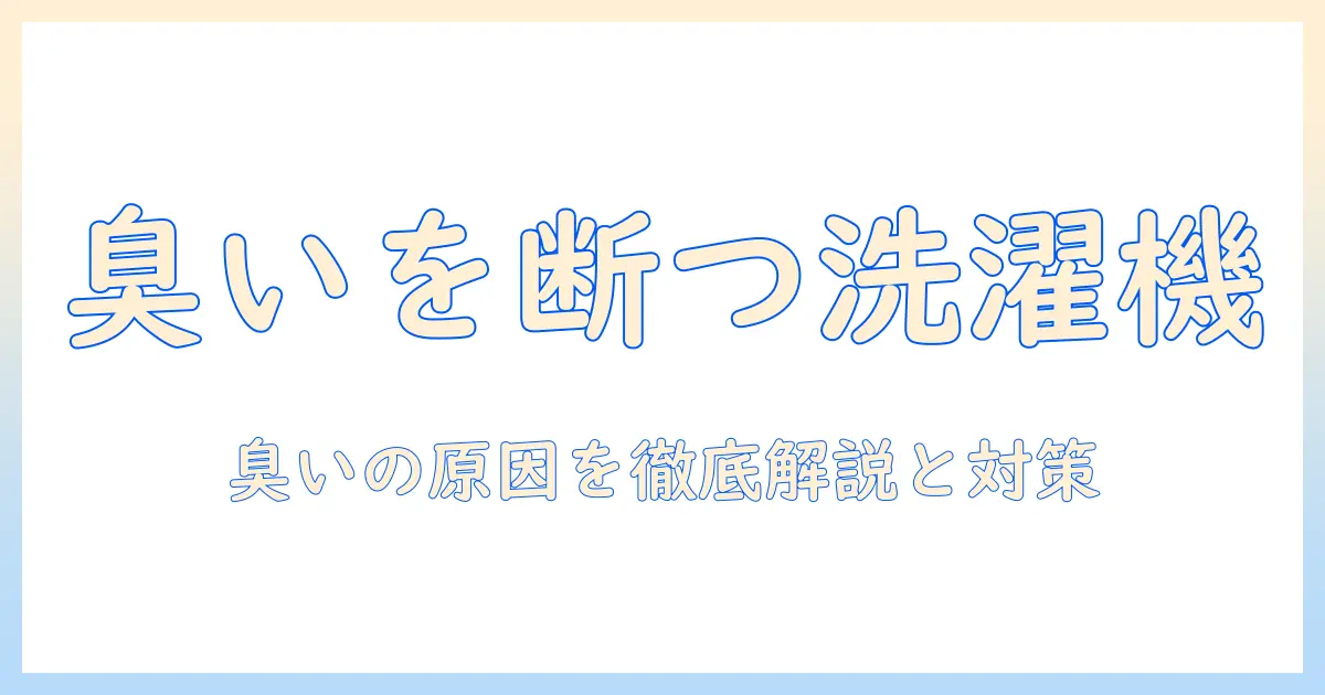 洗濯物の臭いの原因を洗濯機から解明する：臭いを抑える洗濯機の使い方とチェックリスト