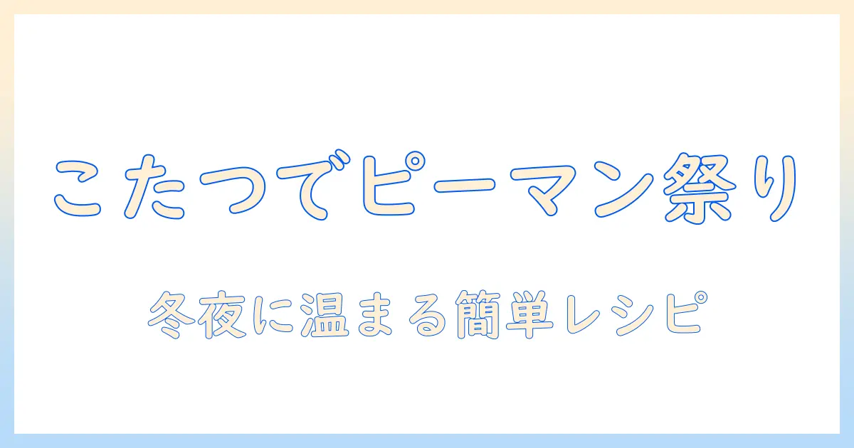 こたつで温まる冬の夜にピーマンを楽しむレシピとアイデア