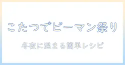 こたつで温まる冬の夜にピーマンを楽しむレシピとアイデア
