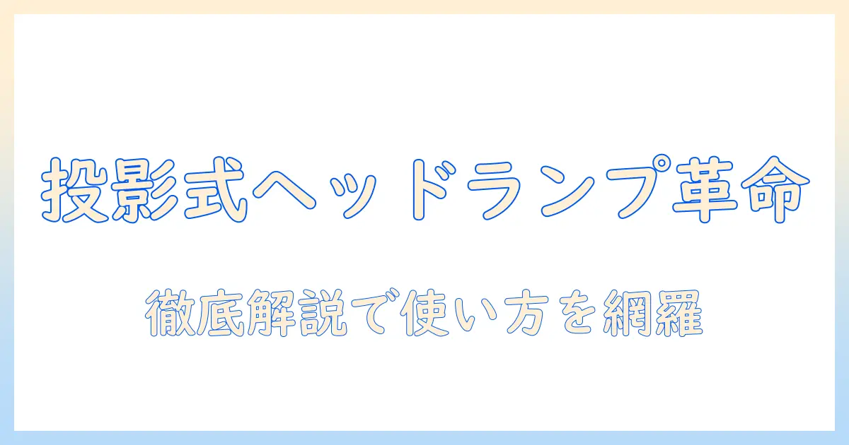 プロジェクター式ヘッドランプとは何かを解説！特徴と選び方を基礎から