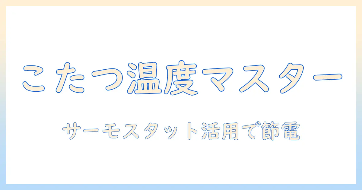 寒い冬を快適に過ごすこたつとサーモスタットの使い方ガイド