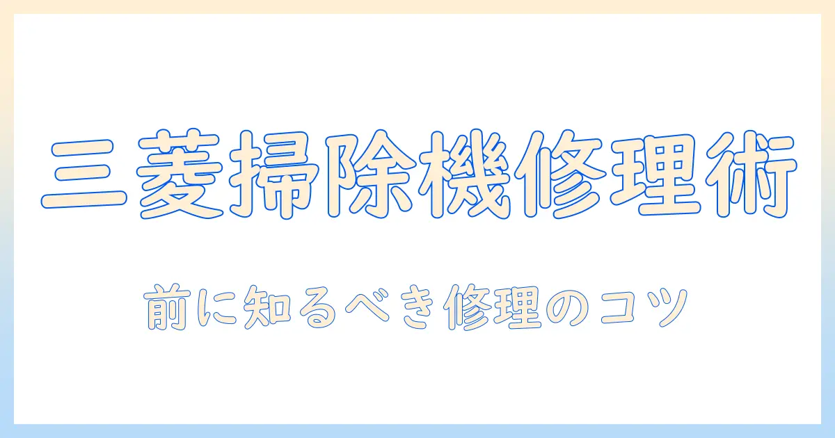 三菱電機の掃除機を修理する前に知っておくべきポイントと修理方法
