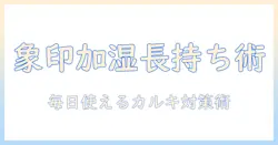 象印の加湿器を長く使うためのカルキ取りと日常のお手入れガイド