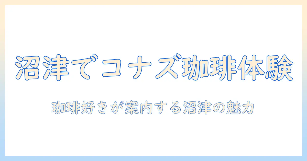 沼津で味わうコナズ珈琲の魅力｜珈琲好きが案内する沼津のカフェ体験
