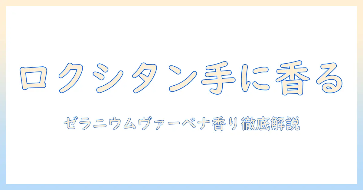 ロクシタン ゼラニウムヴァーベナ ハンドクリーム 口コミを徹底解説:香り・使い心地・効果を詳しく比較