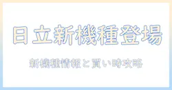 日立の掃除機のモデルチェンジ時期を徹底解説：新モデル情報と買い時のポイント