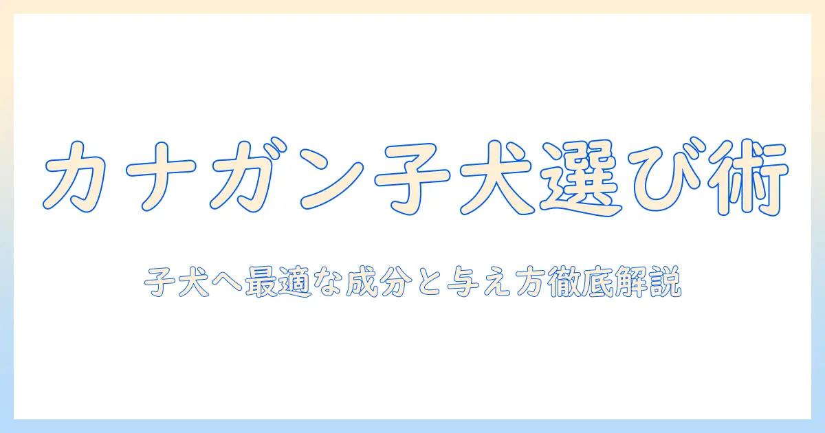 カナガンドッグフードチキン子犬用の選び方と実践ガイド：成分・与え方・口コミ徹底解説