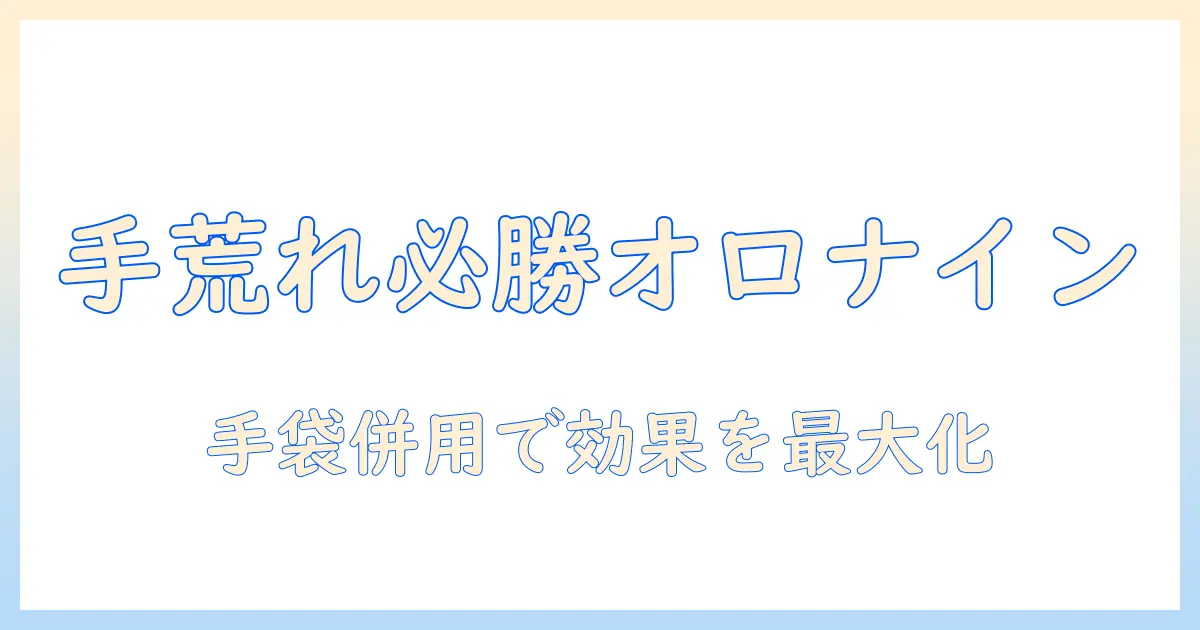手荒れ対策にオロナインは使える?手袋と併用したケア方法を解説